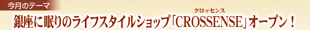 今月のテーマ：銀座に眠りのライフスタイルショップ｢CROSSENSE｣オープン!