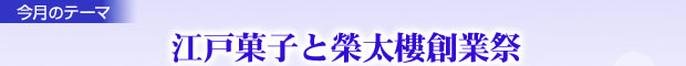 今月のテーマ：江戸菓子と榮太樓創業祭