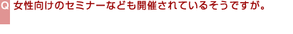 女性向けのセミナーなども開催されているそうですが。